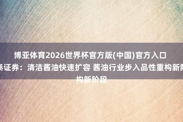 博亚体育2026世界杯官方版(中国)官方入口 中泰证券:清洁酱油快速扩容 酱油行业步入品性重构新阶段