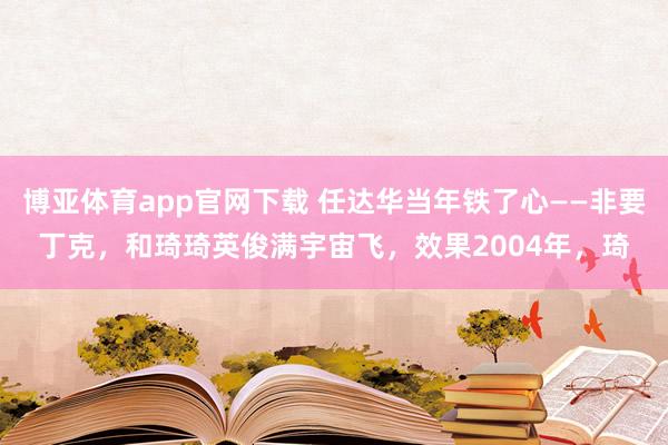 博亚体育app官网下载 任达华当年铁了心——非要丁克,和琦琦英俊满宇宙飞,效果2004年,琦