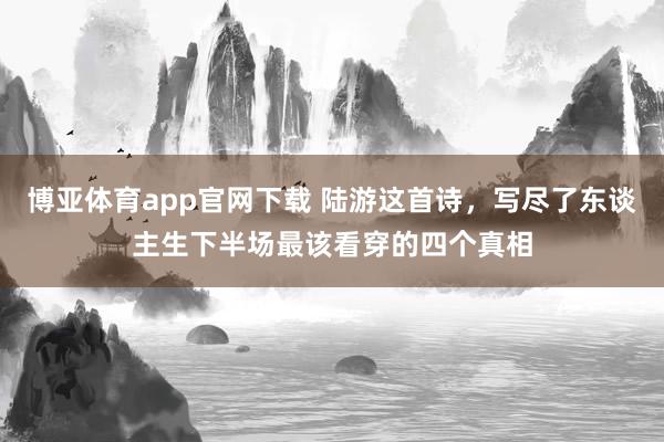 博亚体育app官网下载 陆游这首诗,写尽了东谈主生下半场最该看穿的四个真相