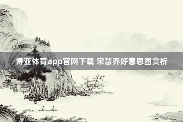 博亚体育app官网下载 宋慧乔好意思图赏析