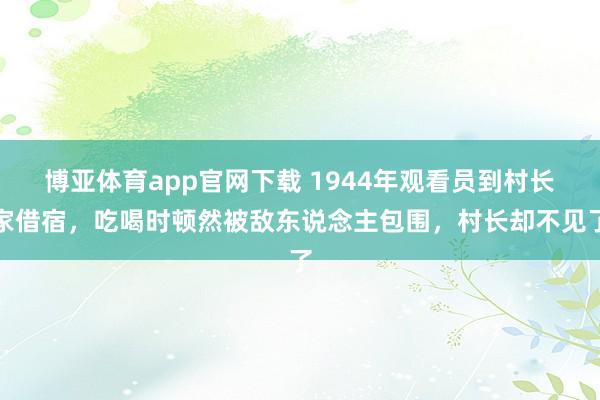 博亚体育app官网下载 1944年观看员到村长家借宿，吃喝时顿然被敌东说念主包围，村长却不见了
