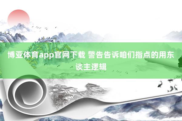 博亚体育app官网下载 警告告诉咱们指点的用东谈主逻辑