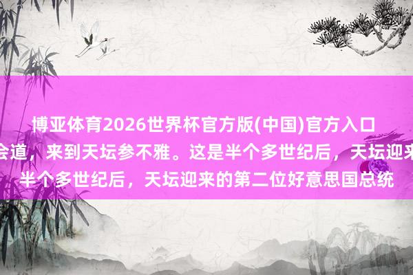 博亚体育2026世界杯官方版(中国)官方入口 正在访华的特朗普范围会道，来到天坛参不雅。这是半个多世纪后，天坛迎来的第二位好意思国总统