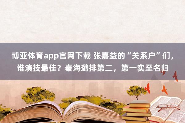博亚体育app官网下载 张嘉益的“关系户”们,谁演技最佳?秦海璐排第二,第一实至名归
