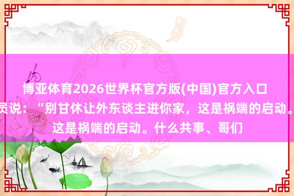 博亚体育2026世界杯官方版(中国)官方入口 一位刑侦东谈主员说:“别甘休让外东谈主进你家,这是祸端的启动。什么共事、哥们