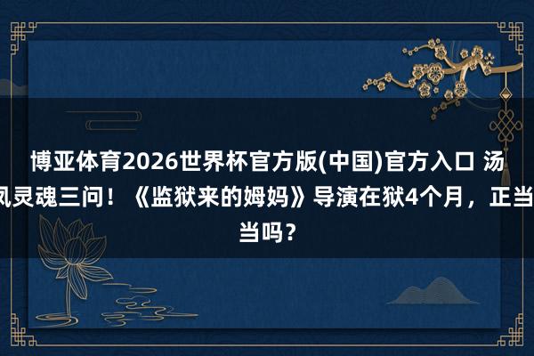 博亚体育2026世界杯官方版(中国)官方入口 汤家凤灵魂三问!《监狱来的姆妈》导演在狱4个月,正当吗?
