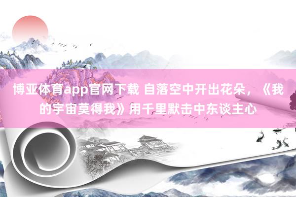 博亚体育app官网下载 自落空中开出花朵,《我的宇宙莫得我》用千里默击中东谈主心