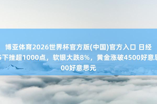 博亚体育2026世界杯官方版(中国)官方入口 日经225下挫超1000点,软银大跌8%,黄金涨破4500好意思元