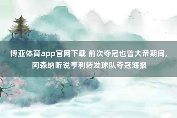 博亚体育app官网下载 前次夺冠也曾大帝期间, 阿森纳听说亨利转发球队夺冠海报