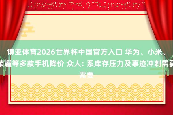 博亚体育2026世界杯中国官方入口 华为、小米、荣耀等多款手机降价 众人: 系库存压力及事迹冲刺需要