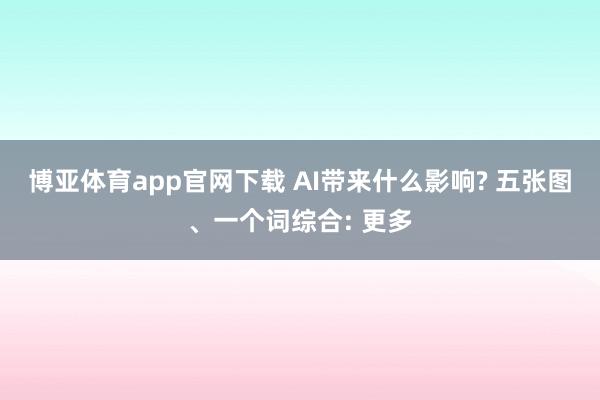 博亚体育app官网下载 AI带来什么影响? 五张图、一个词综合: 更多