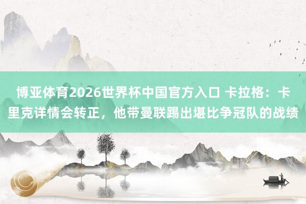 博亚体育2026世界杯中国官方入口 卡拉格:卡里克详情会转正,他带曼联踢出堪比争冠队的战绩