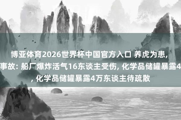 博亚体育2026世界杯中国官方入口 养虎为患, 好意思一日两发事故: 船厂爆炸活气16东谈主受伤, 化学品储罐暴露4万东谈主待疏散