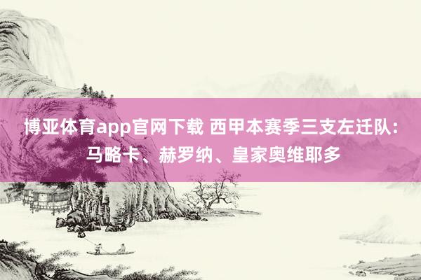 博亚体育app官网下载 西甲本赛季三支左迁队: 马略卡、赫罗纳、皇家奥维耶多