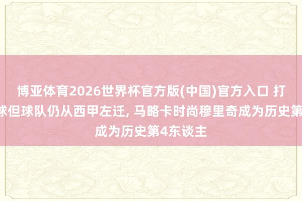 博亚体育2026世界杯官方版(中国)官方入口 打进超20球但球队仍从西甲左迁, 马略卡时尚穆里奇成为历史第4东谈主