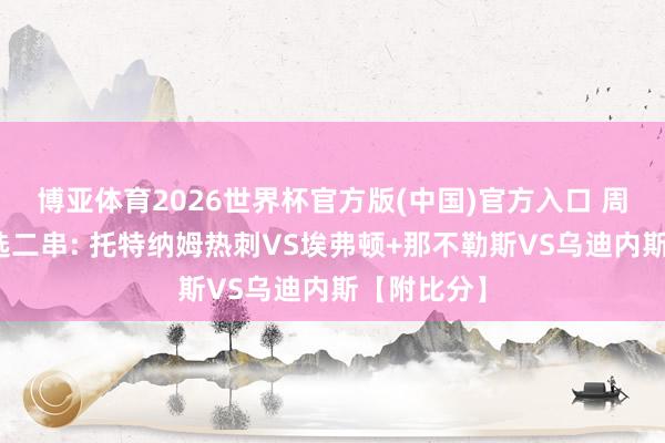 博亚体育2026世界杯官方版(中国)官方入口 周日竞彩精选二串: 托特纳姆热刺VS埃弗顿+那不勒斯VS乌迪内斯【附比分】