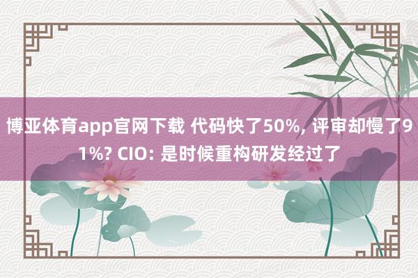 博亚体育app官网下载 代码快了50%, 评审却慢了91%? CIO: 是时候重构研发经过了