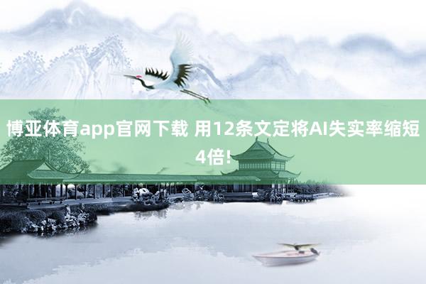 博亚体育app官网下载 用12条文定将AI失实率缩短4倍!