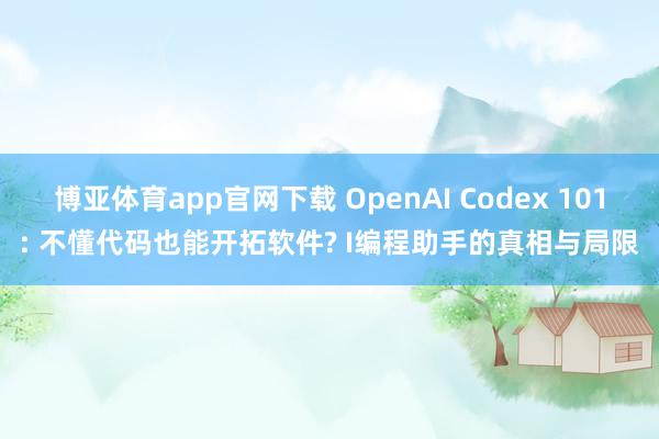 博亚体育app官网下载 OpenAI Codex 101: 不懂代码也能开拓软件? I编程助手的真相与局限