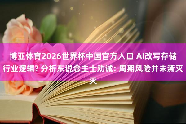 博亚体育2026世界杯中国官方入口 AI改写存储行业逻辑? 分析东说念主士劝诫: 周期风险并未澌灭