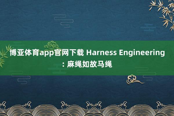 博亚体育app官网下载 Harness Engineering: 麻绳如故马绳