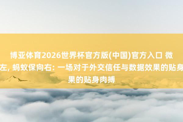 博亚体育2026世界杯官方版(中国)官方入口 微保向左, 蚂蚁保向右: 一场对于外交信任与数据效果的贴身肉搏