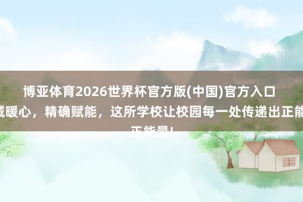 博亚体育2026世界杯官方版(中国)官方入口 全域暖心,精确赋能,这所学校让校园每一处传递出正能量!