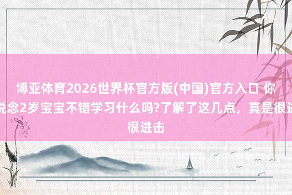 博亚体育2026世界杯官方版(中国)官方入口 你知说念2岁宝宝不错学习什么吗?了解了这几点,真是很进击