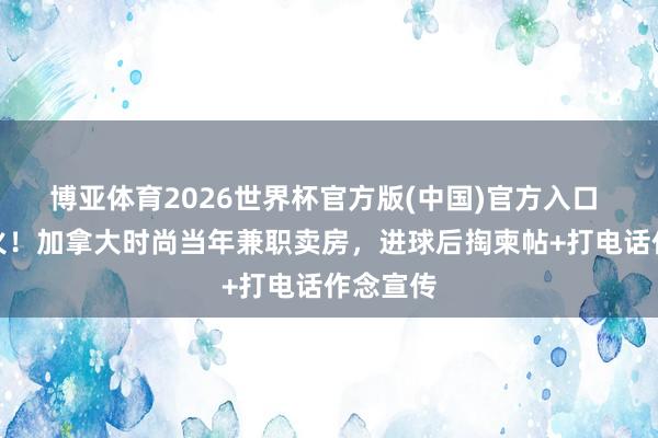 博亚体育2026世界杯官方版(中国)官方入口 外网爆火!加拿大时尚当年兼职卖房,进球后掏柬帖+打电话作念宣传