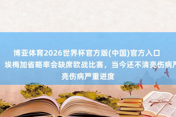 博亚体育2026世界杯官方版(中国)官方入口 奥尼尔:埃梅加省略率会缺席欧战比赛,当今还不清亮伤病严重进度