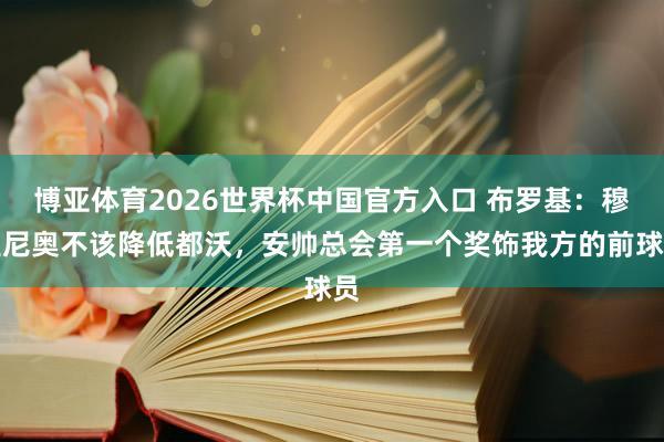 博亚体育2026世界杯中国官方入口 布罗基:穆里尼奥不该降低都沃,安帅总会第一个奖饰我方的前球员