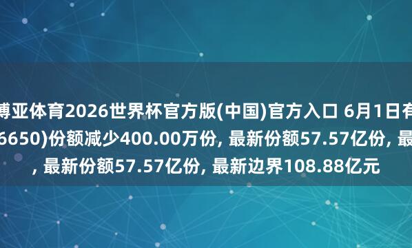 博亚体育2026世界杯官方版(中国)官方入口 6月1日有色金属ETF中原(516650)份额减少400.00万份， 最新份额57.57亿份， 最新边界108.88亿元