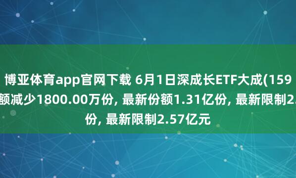 博亚体育app官网下载 6月1日深成长ETF大成(159906)份额减少1800.00万份， 最新份额1.31亿份， 最新限制2.57亿元
