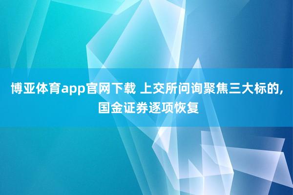 博亚体育app官网下载 上交所问询聚焦三大标的, 国金证券逐项恢复