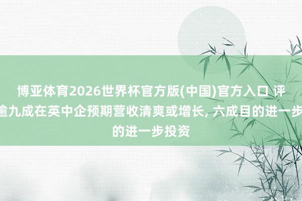 博亚体育2026世界杯官方版(中国)官方入口 评释: 逾九成在英中企预期营收清爽或增长, 六成目的进一步投资
