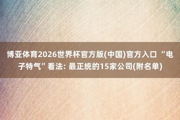 博亚体育2026世界杯官方版(中国)官方入口 “电子特气”看法: 最正统的15家公司(附名单)