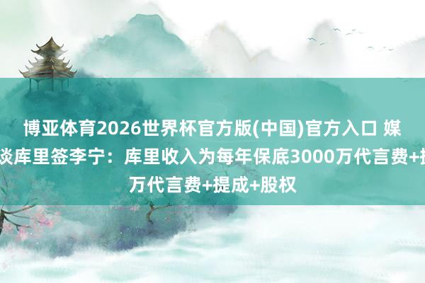 博亚体育2026世界杯官方版(中国)官方入口 媒体东谈主谈库里签李宁:库里收入为每年保底3000万代言费+提成+股权