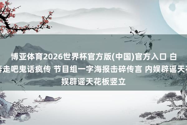 博亚体育2026世界杯官方版(中国)官方入口 白鹿退出奔走吧鬼话疯传 节目组一字海报击碎传言 内娱辟谣天花板竖立