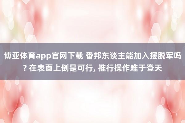 博亚体育app官网下载 番邦东谈主能加入摆脱军吗? 在表面上倒是可行, 推行操作难于登天