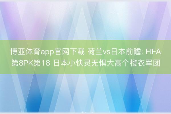 博亚体育app官网下载 荷兰vs日本前瞻: FIFA第8PK第18 日本小快灵无惧大高个橙衣军团