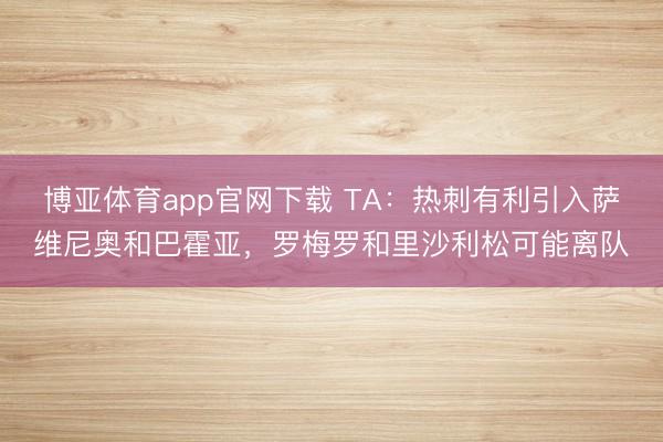 博亚体育app官网下载 TA:热刺有利引入萨维尼奥和巴霍亚,罗梅罗和里沙利松可能离队