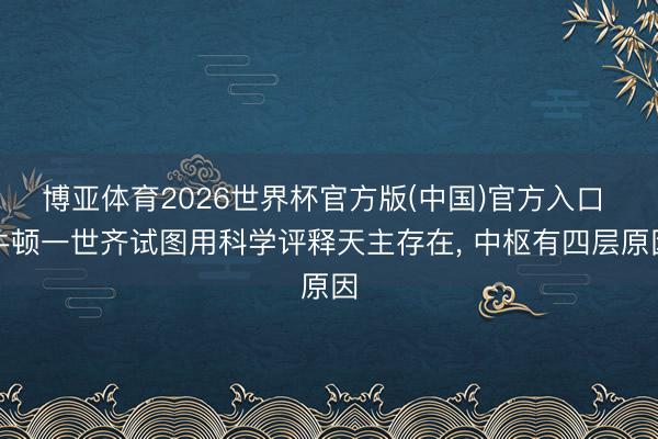 博亚体育2026世界杯官方版(中国)官方入口 牛顿一世齐试图用科学评释天主存在, 中枢有四层原因