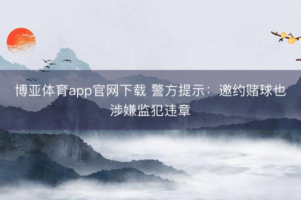 博亚体育app官网下载 警方提示：邀约赌球也涉嫌监犯违章