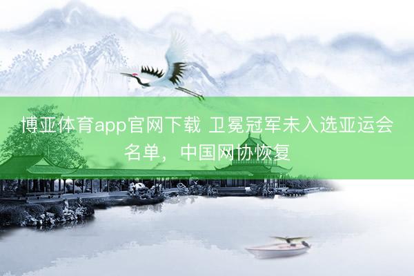 博亚体育app官网下载 卫冕冠军未入选亚运会名单，中国网协恢复