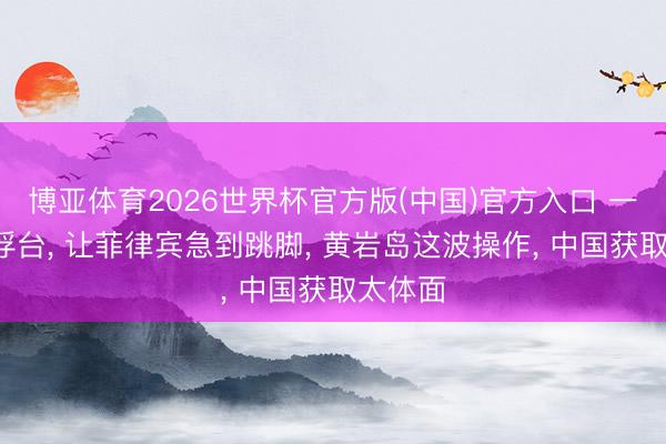 博亚体育2026世界杯官方版(中国)官方入口 一个6米浮台, 让菲律宾急到跳脚, 黄岩岛这波操作, 中国获取太体面